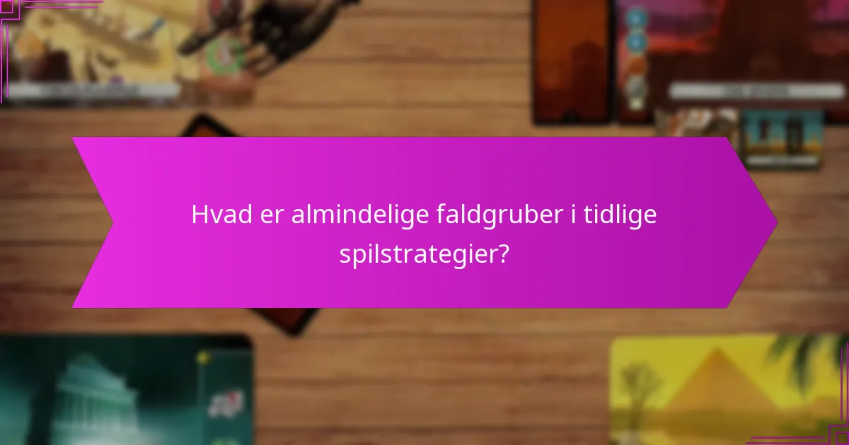Hvad er almindelige faldgruber i tidlige spilstrategier?