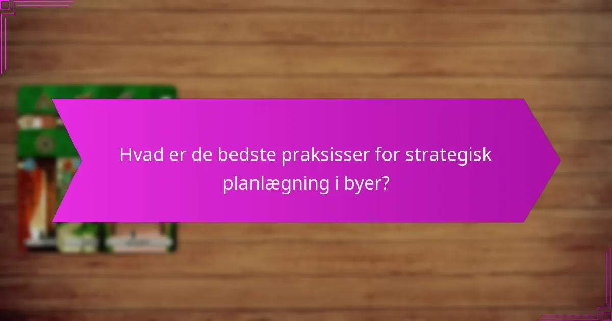 Hvad er de bedste praksisser for strategisk planlægning i byer?