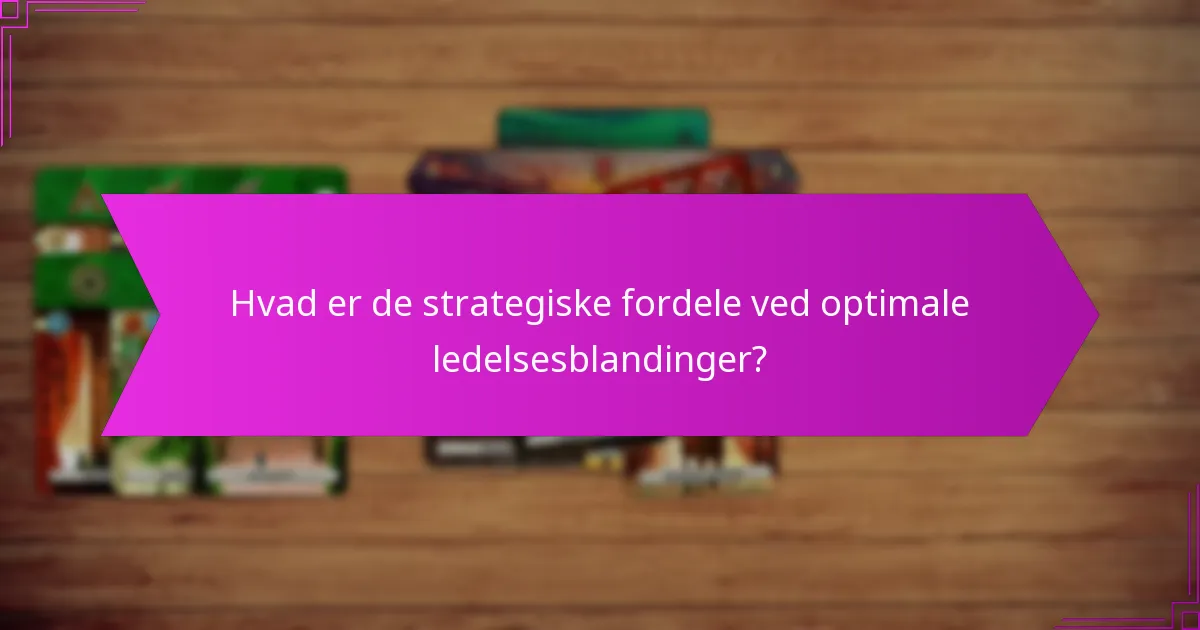 Hvad er de strategiske fordele ved optimale ledelsesblandinger?
