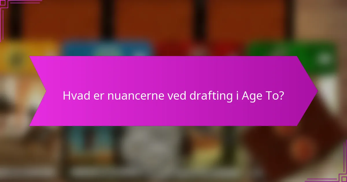 Hvad er nuancerne ved drafting i Age To?