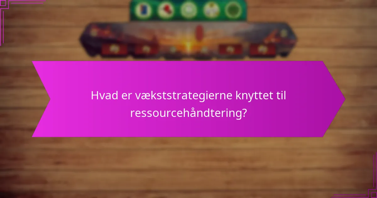 Hvad er vækststrategierne knyttet til ressourcehåndtering?