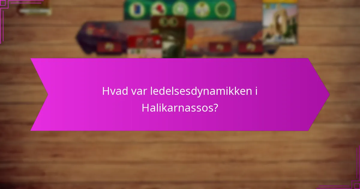 Hvad var ledelsesdynamikken i Halikarnassos?