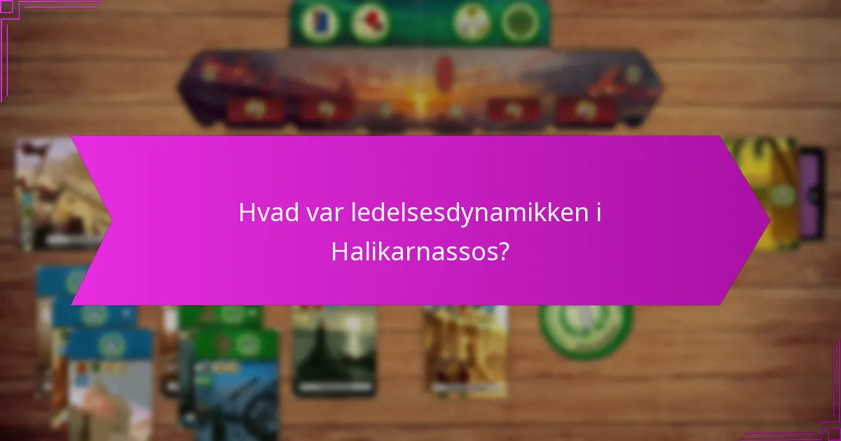 Hvad var ledelsesdynamikken i Halikarnassos?