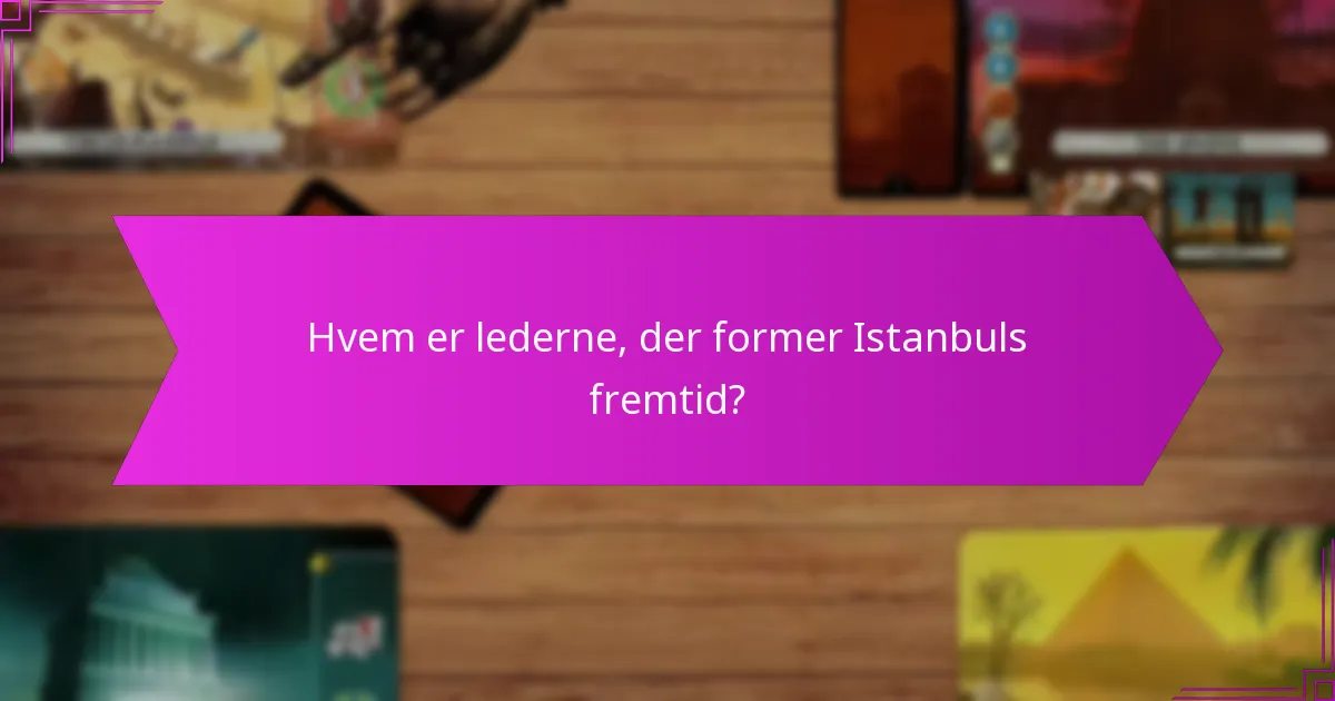 Hvem er lederne, der former Istanbuls fremtid?