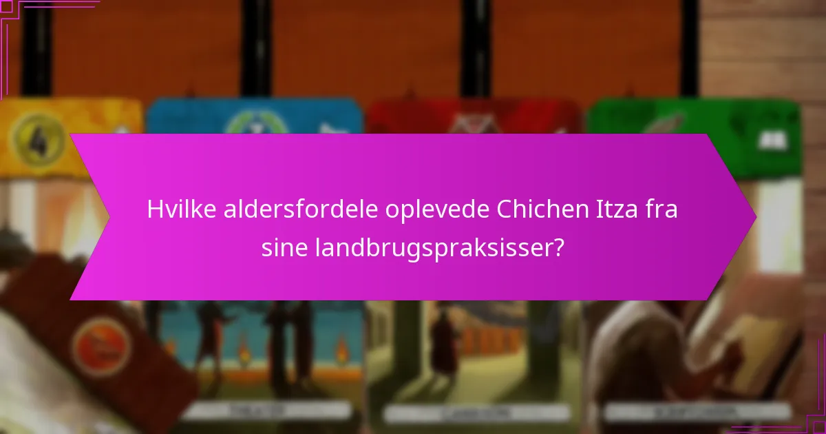 Hvilke aldersfordele oplevede Chichen Itza fra sine landbrugspraksisser?