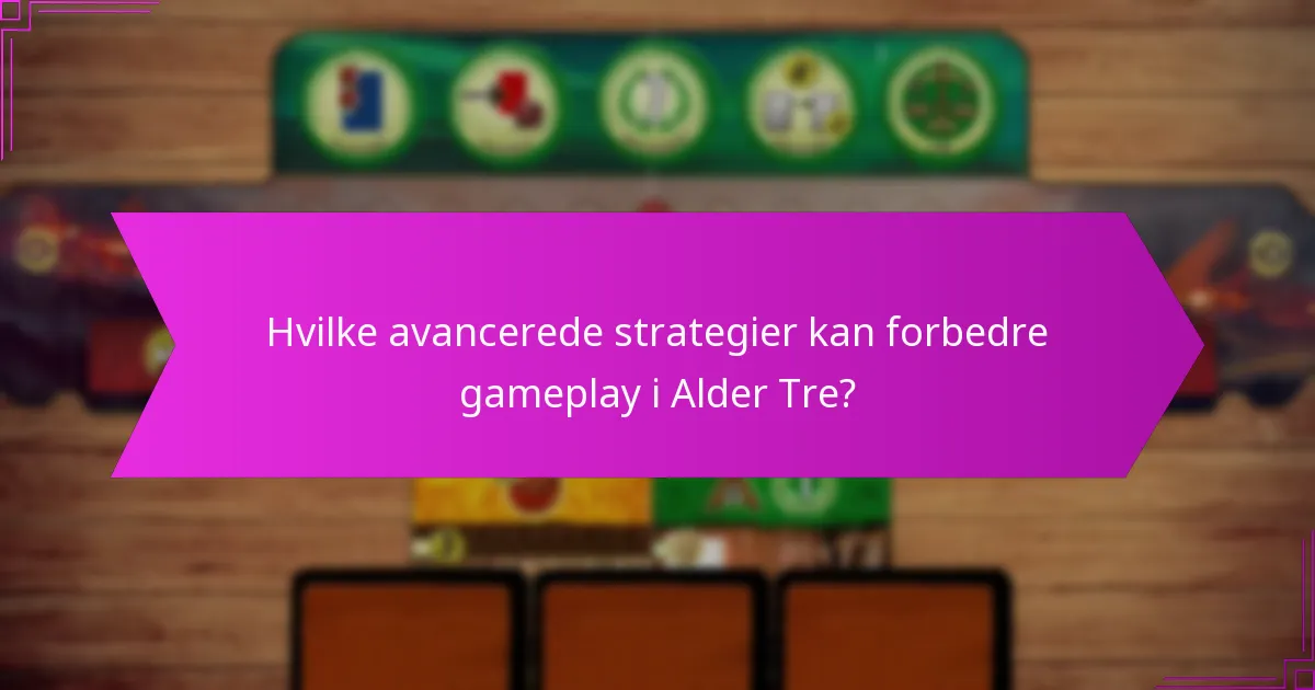 Hvilke avancerede strategier kan forbedre gameplay i Alder Tre?