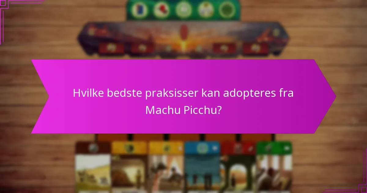 Hvilke bedste praksisser kan adopteres fra Machu Picchu?