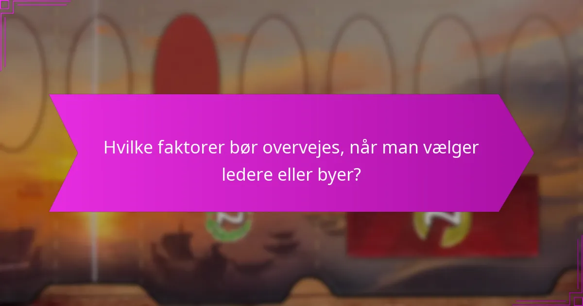 Hvilke faktorer bør overvejes, når man vælger ledere eller byer?