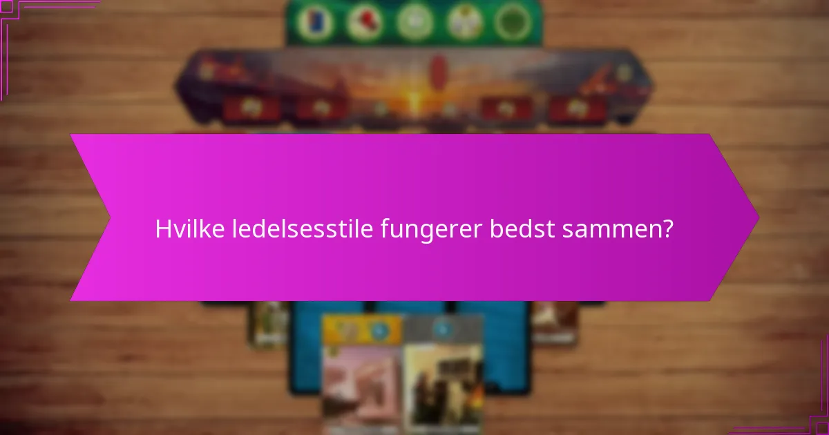 Hvilke ledelsesstile fungerer bedst sammen?