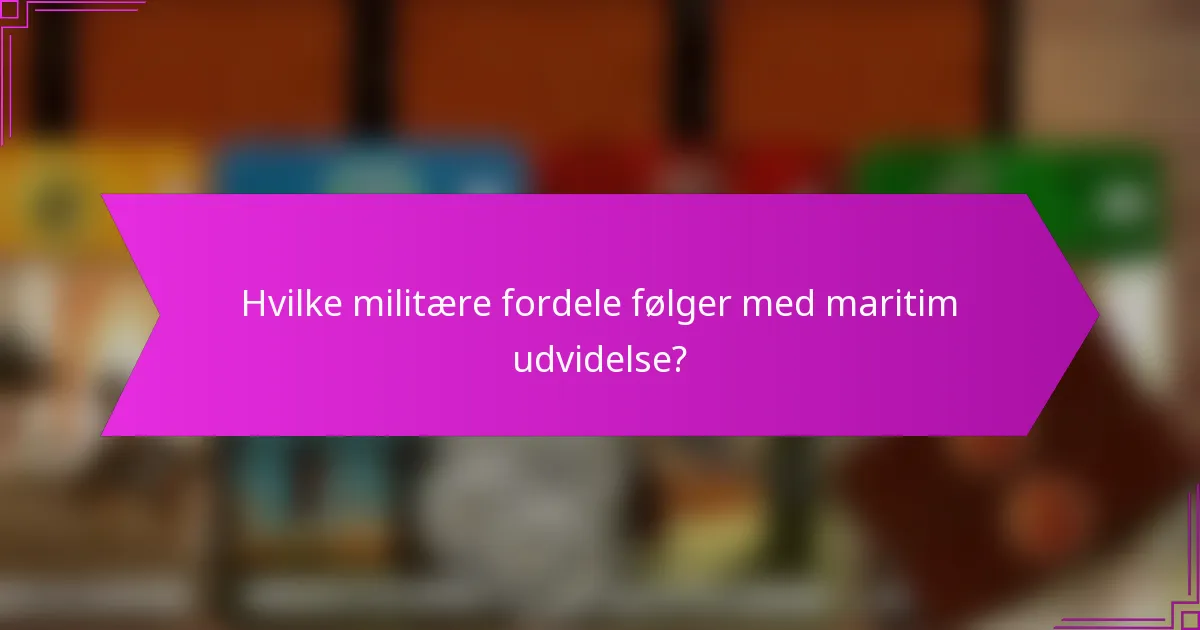 Hvilke militære fordele følger med maritim udvidelse?