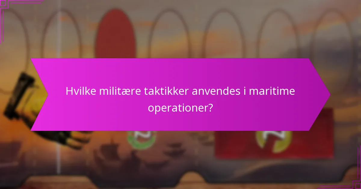 Hvilke militære taktikker anvendes i maritime operationer?