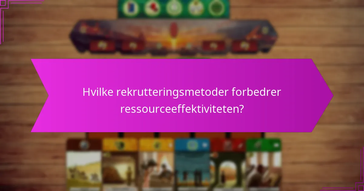 Hvilke rekrutteringsmetoder forbedrer ressourceeffektiviteten?