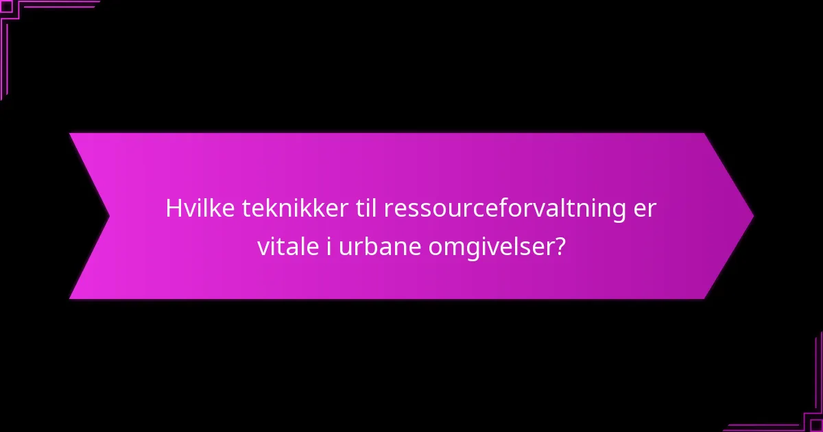 Hvilke teknikker til ressourceforvaltning er vitale i urbane omgivelser?