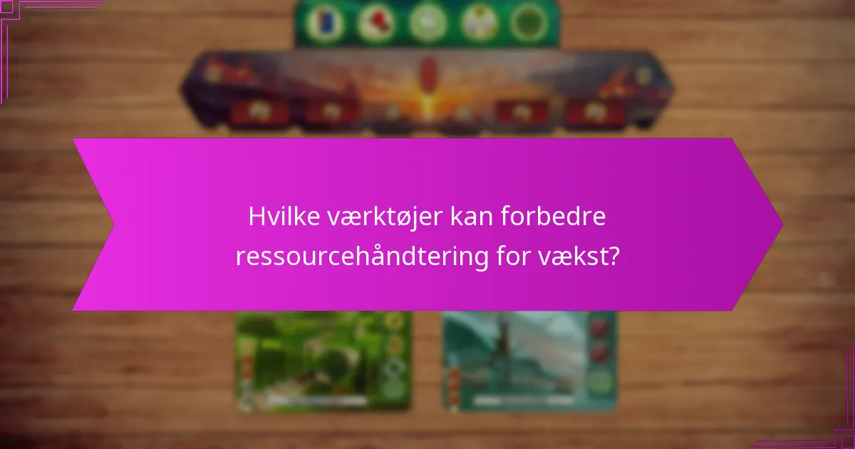Hvilke værktøjer kan forbedre ressourcehåndtering for vækst?