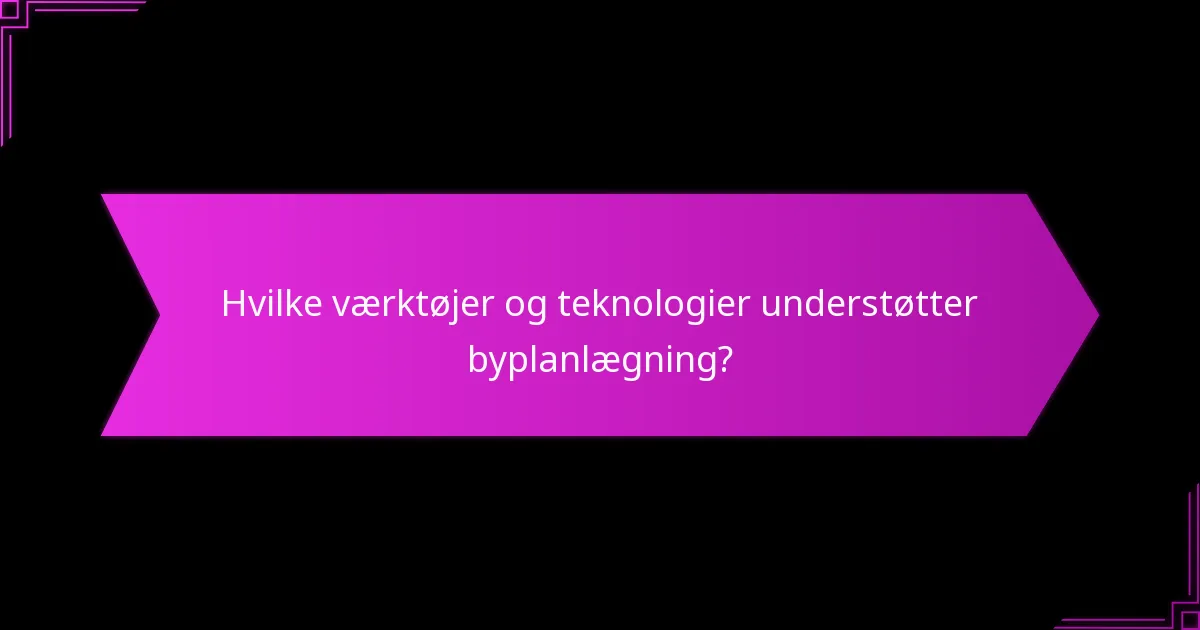 Hvilke værktøjer og teknologier understøtter byplanlægning?