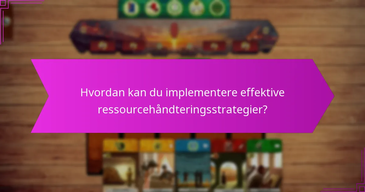 Hvordan kan du implementere effektive ressourcehåndteringsstrategier?